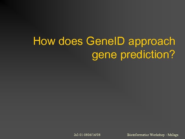 How does Gene. ID approach gene prediction? Jul-01 -0806/16/08 Bioinformatics Workshop - Malaga 