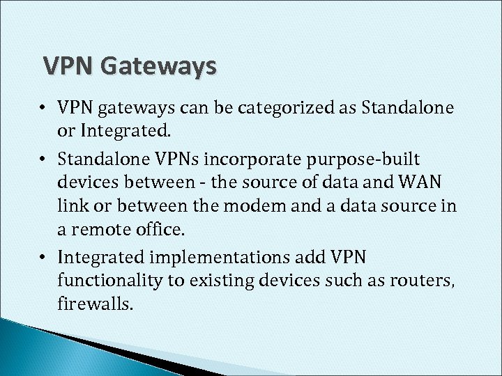 VPN Gateways • VPN gateways can be categorized as Standalone or Integrated. • Standalone