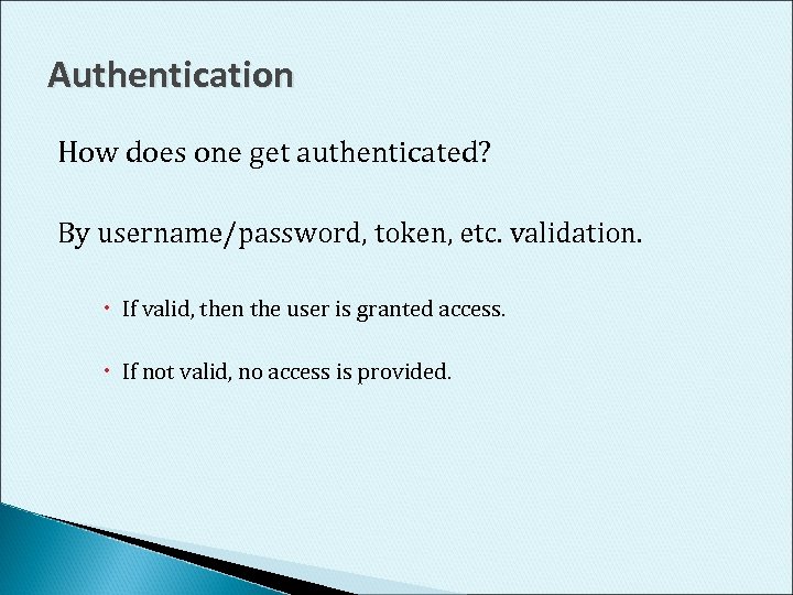 Authentication How does one get authenticated? By username/password, token, etc. validation. If valid, then