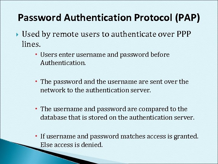 Password Authentication Protocol (PAP) Used by remote users to authenticate over PPP lines. Users