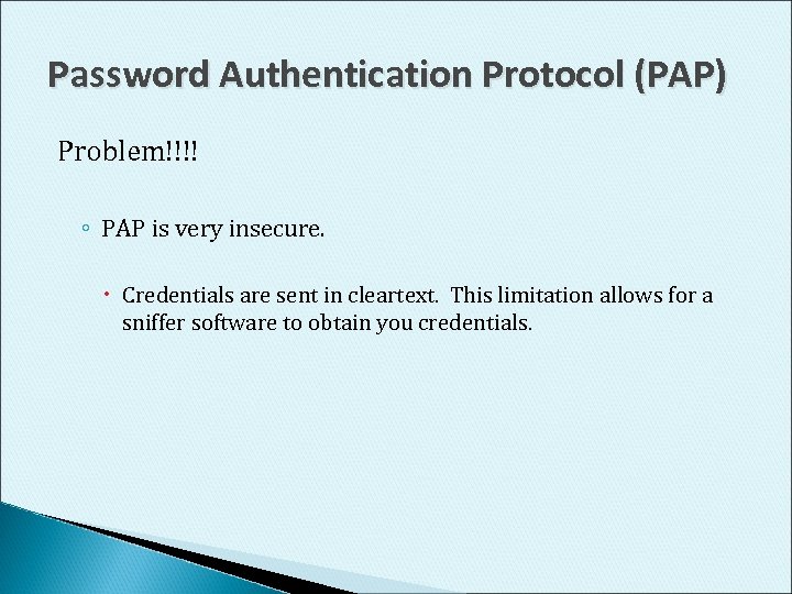 Password Authentication Protocol (PAP) Problem!!!! ◦ PAP is very insecure. Credentials are sent in