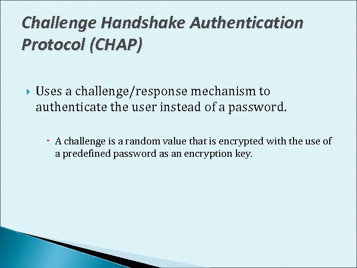 Challenge Handshake Authentication Protocol (CHAP) Uses a challenge/response mechanism to authenticate the user instead