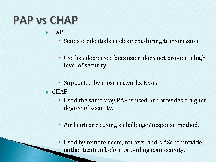 PAP vs CHAP PAP Sends credentials in cleartext during transmission Use has decreased because