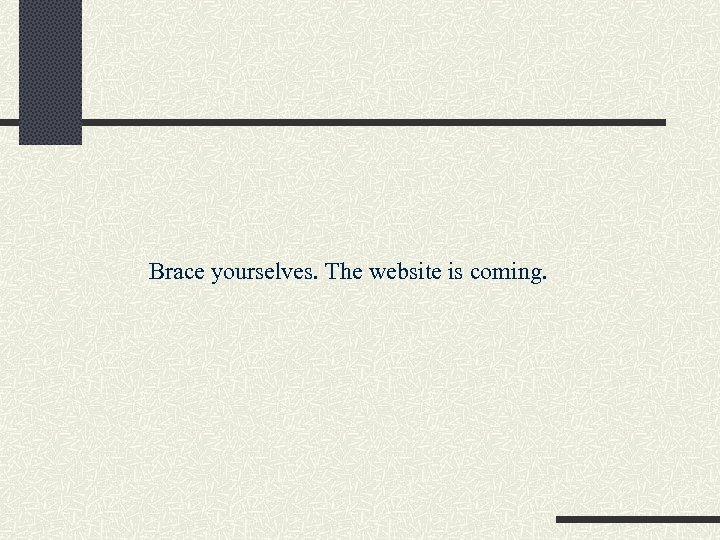 Brace yourselves. The website is coming. 