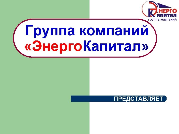 Группа компаний «Энерго. Капитал» ПРЕДСТАВЛЯЕТ 