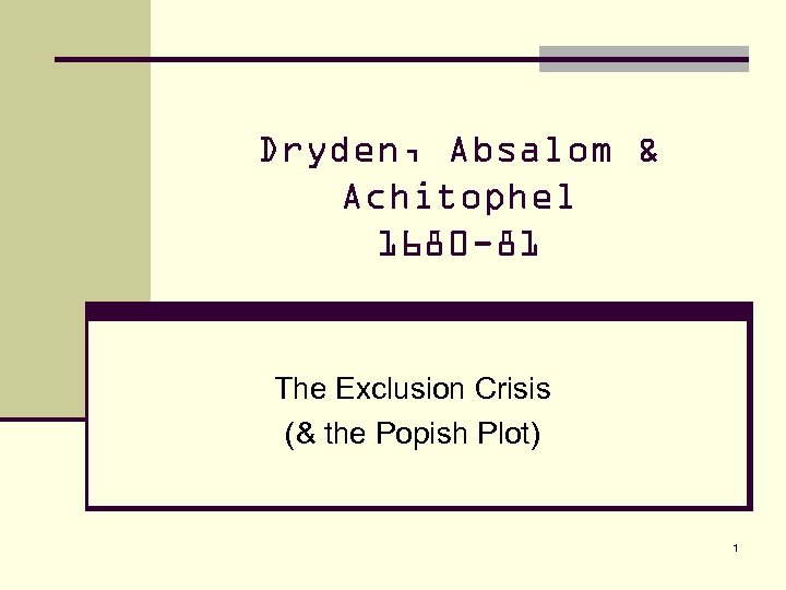 Dryden, Absalom & Achitophel 1680 -81 The Exclusion Crisis (& the Popish Plot) 1