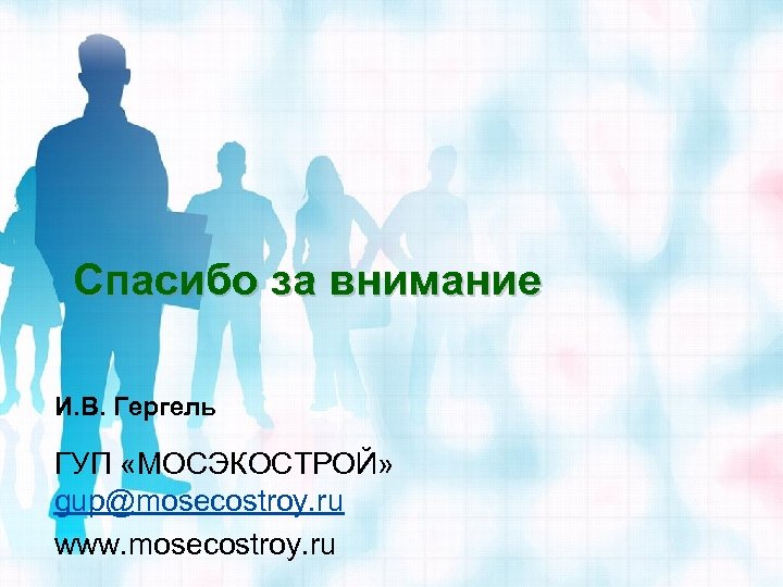Спасибо за внимание И. В. Гергель ГУП «МОСЭКОСТРОЙ» gup@mosecostroy. ru www. mosecostroy. ru 