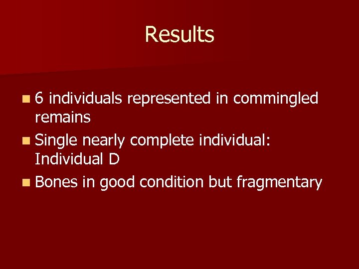 Results n 6 individuals represented in commingled remains n Single nearly complete individual: Individual