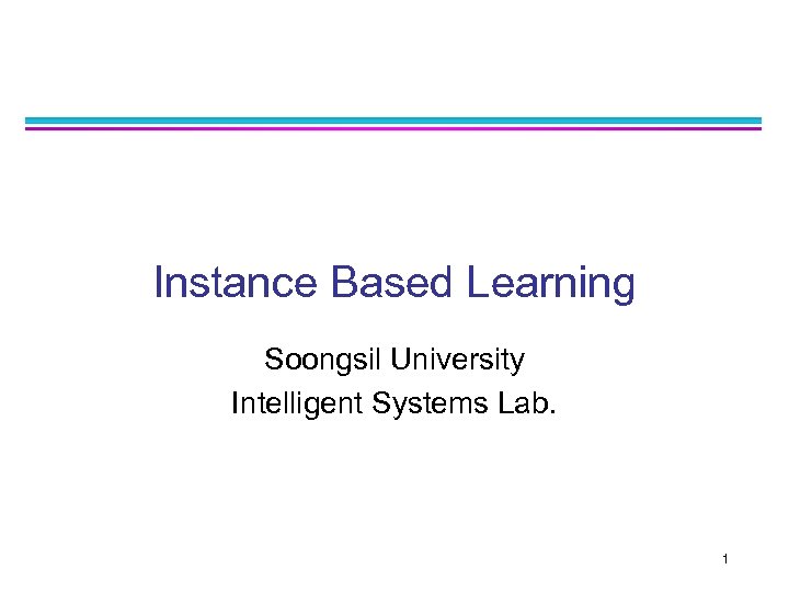 Instance Based Learning Soongsil University Intelligent Systems Lab. 1 