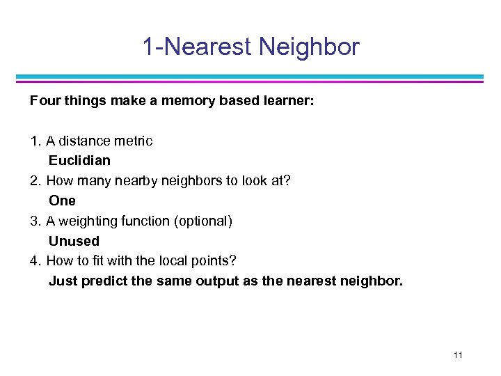 1 -Nearest Neighbor Four things make a memory based learner: 1. A distance metric