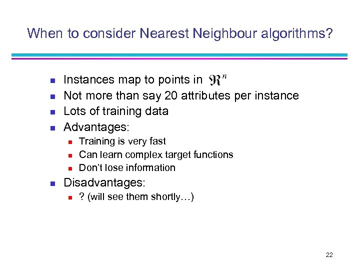 When to consider Nearest Neighbour algorithms? n n Instances map to points in Not