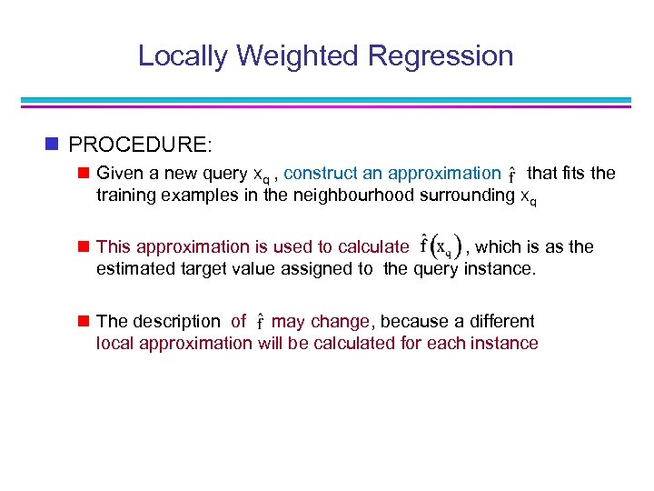 Locally Weighted Regression n PROCEDURE: n Given a new query xq , construct an