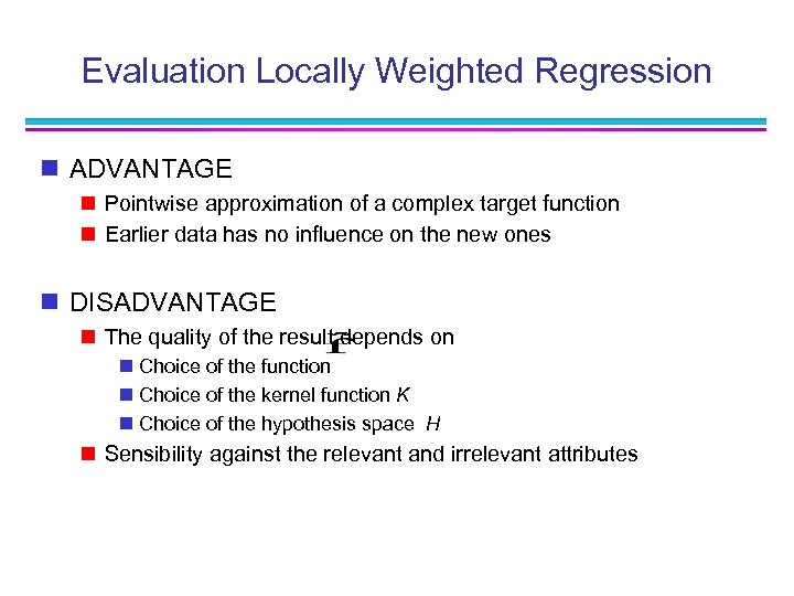 Evaluation Locally Weighted Regression n ADVANTAGE n Pointwise approximation of a complex target function