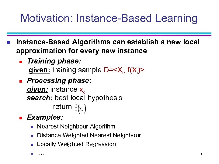 Motivation: Instance-Based Learning n Instance-Based Algorithms can establish a new local approximation for every