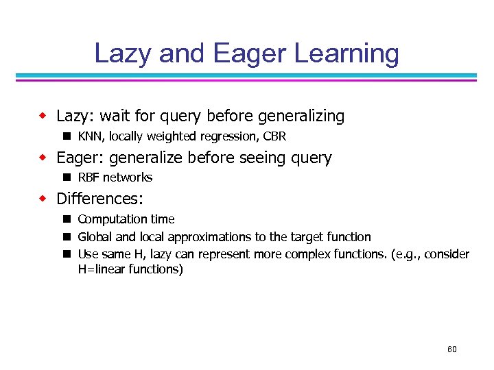 Lazy and Eager Learning w Lazy: wait for query before generalizing n KNN, locally