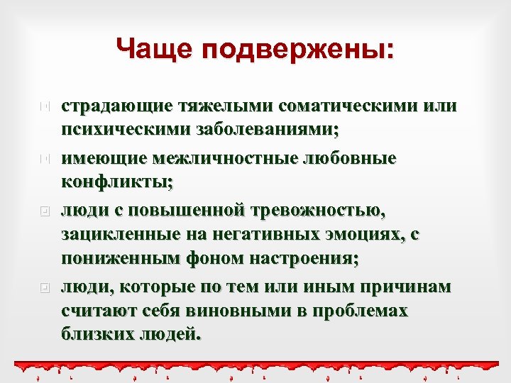 Чаще подвержены: страдающие тяжелыми соматическими или психическими заболеваниями; имеющие межличностные любовные конфликты; люди с
