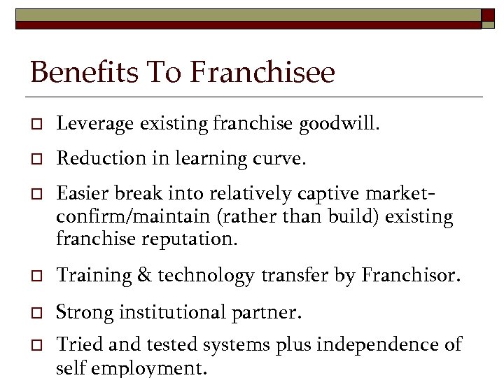 Benefits To Franchisee o Leverage existing franchise goodwill. o Reduction in learning curve. o