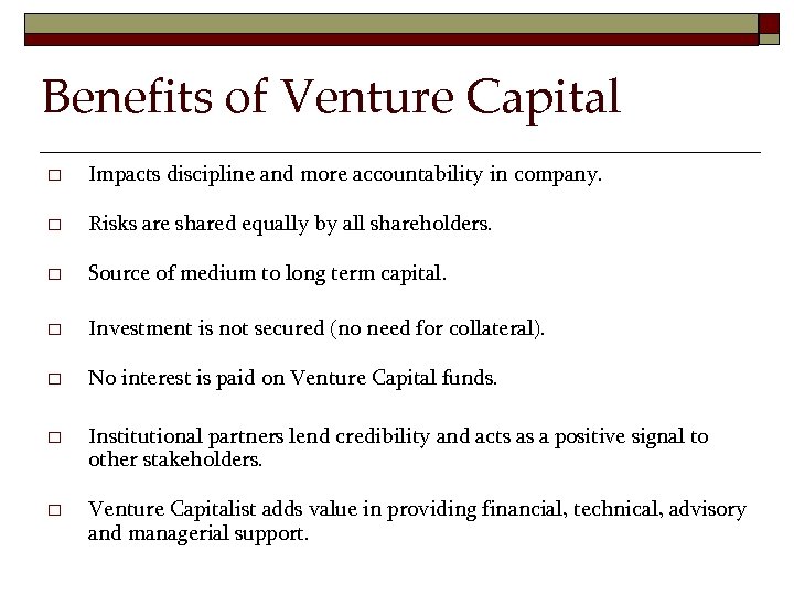 Benefits of Venture Capital o Impacts discipline and more accountability in company. o Risks