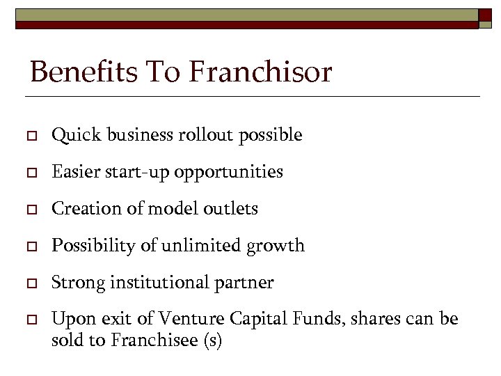 Benefits To Franchisor o Quick business rollout possible o Easier start-up opportunities o Creation