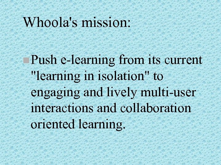 Whoola's mission: n Push e-learning from its current 