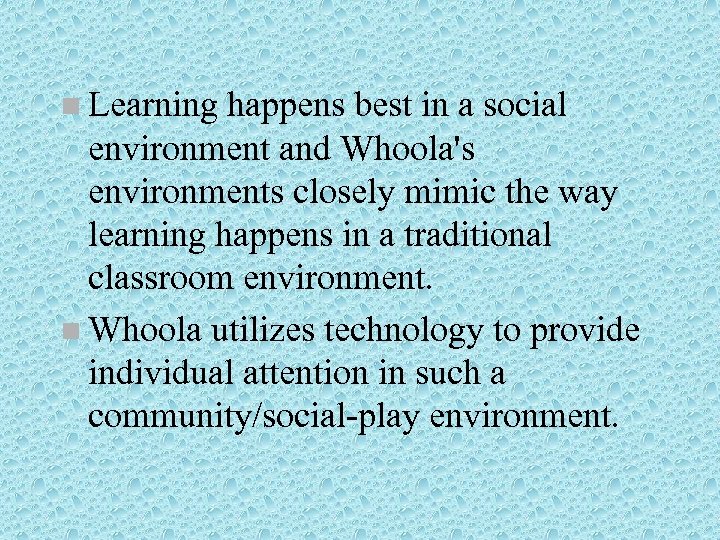 n Learning happens best in a social environment and Whoola's environments closely mimic the