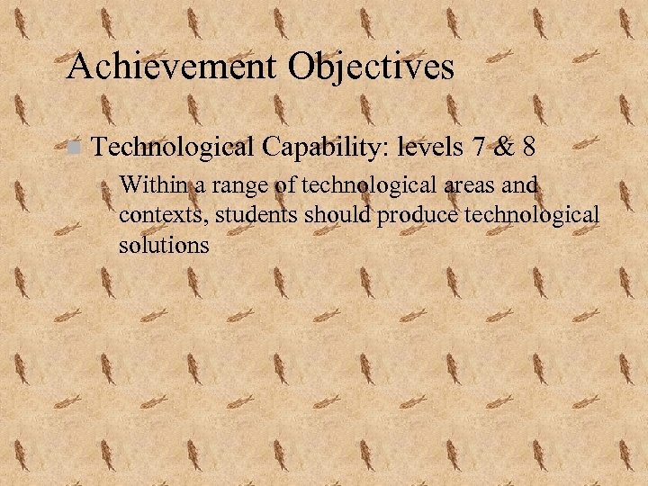 Achievement Objectives n Technological Capability: levels 7 & 8 – Within a range of