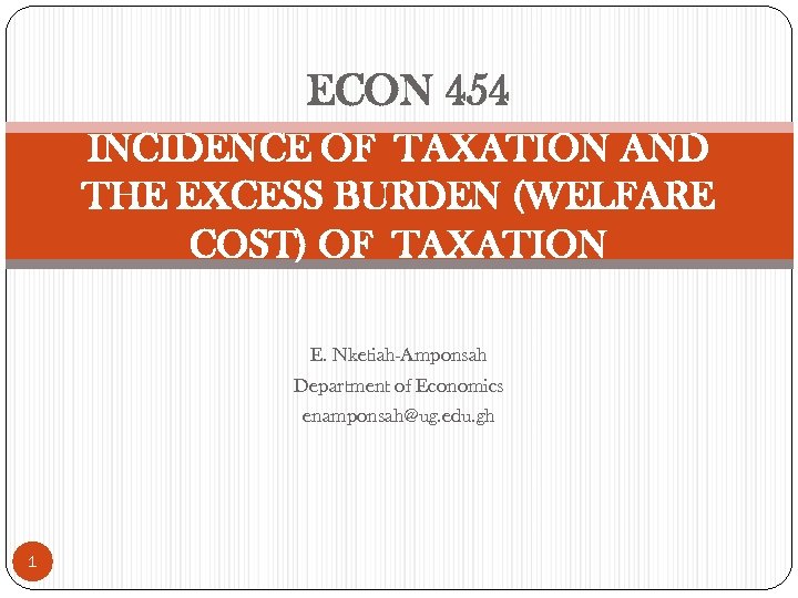 ECON 454 INCIDENCE OF TAXATION AND THE EXCESS BURDEN (WELFARE COST) OF TAXATION E.