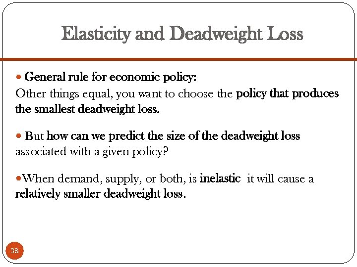 Elasticity and Deadweight Loss General rule for economic policy: Other things equal, you want