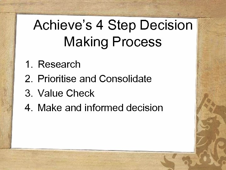 Achieve’s 4 Step Decision Making Process 1. 2. 3. 4. Research Prioritise and Consolidate