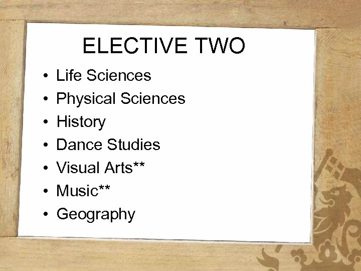 ELECTIVE TWO • • Life Sciences Physical Sciences History Dance Studies Visual Arts** Music**
