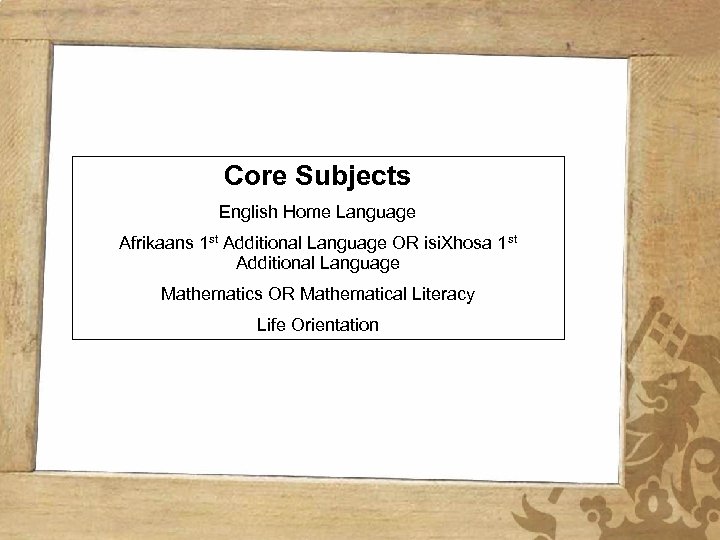 Core Subjects English Home Language Afrikaans 1 st Additional Language OR isi. Xhosa 1