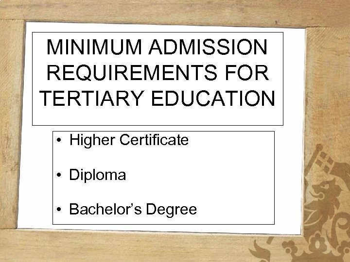 MINIMUM ADMISSION REQUIREMENTS FOR TERTIARY EDUCATION • Higher Certificate • Diploma • Bachelor’s Degree