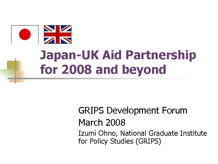 Japan-UK Aid Partnership for 2008 and beyond GRIPS Development Forum March 2008 Izumi Ohno,