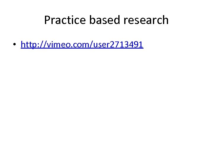 Practice based research • http: //vimeo. com/user 2713491 