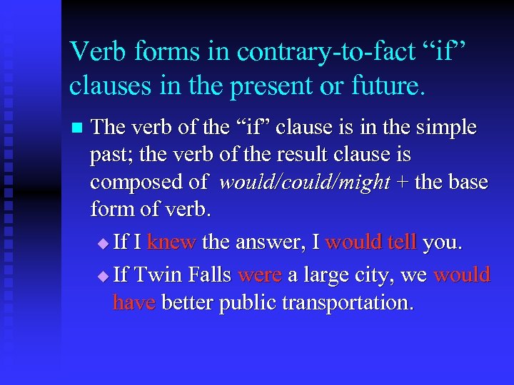 Verb forms in contrary-to-fact “if” clauses in the present or future. n The verb