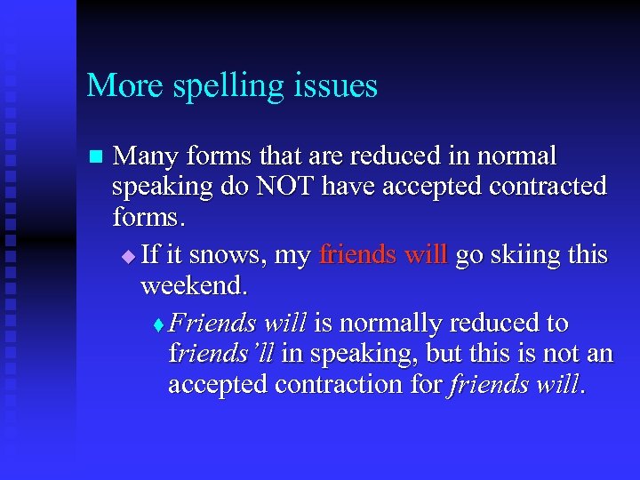 More spelling issues n Many forms that are reduced in normal speaking do NOT