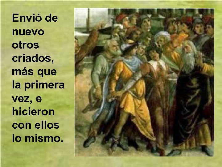 Envió de nuevo otros criados, más que la primera vez, e hicieron con ellos