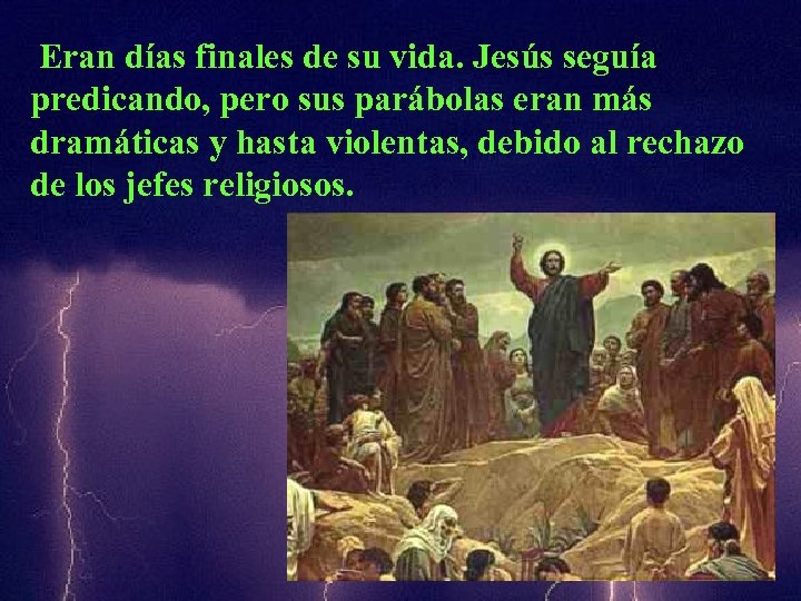Eran días finales de su vida. Jesús seguía predicando, pero sus parábolas eran más