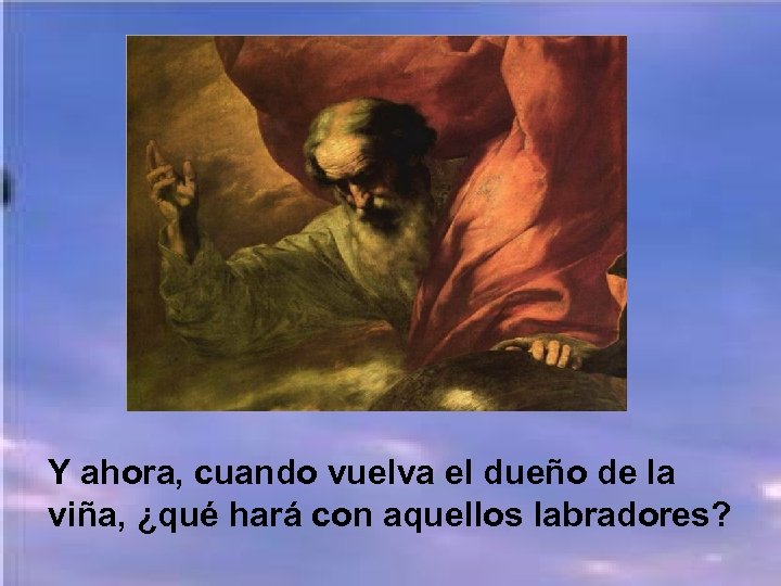 Y ahora, cuando vuelva el dueño de la viña, ¿qué hará con aquellos labradores?