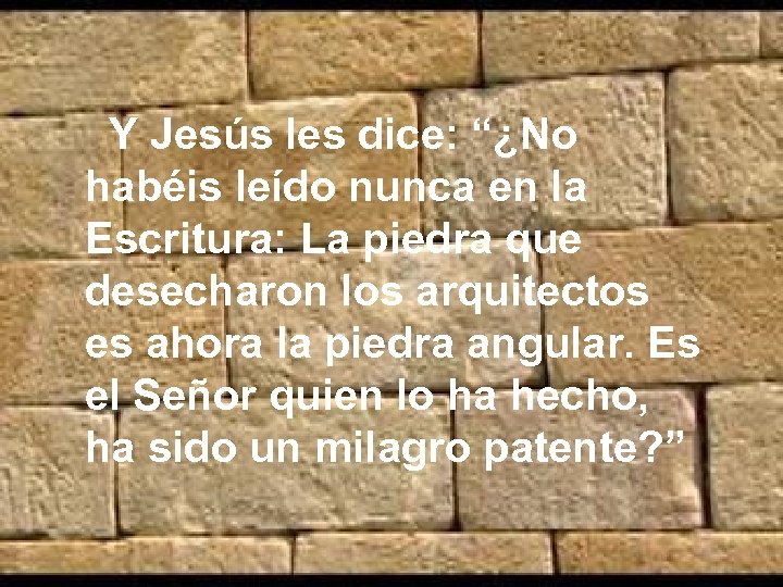 Y Jesús les dice: “¿No habéis leído nunca en la Escritura: La piedra que