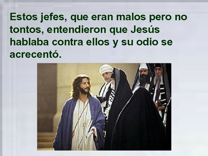 Estos jefes, que eran malos pero no tontos, entendieron que Jesús hablaba contra ellos