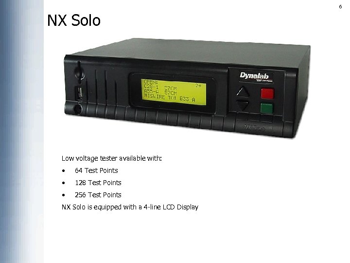 6 NX Solo Low voltage tester available with: • 64 Test Points • 128