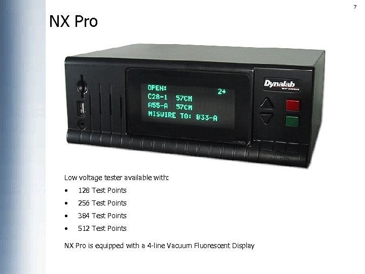 7 NX Pro Low voltage tester available with: • 128 Test Points • 256
