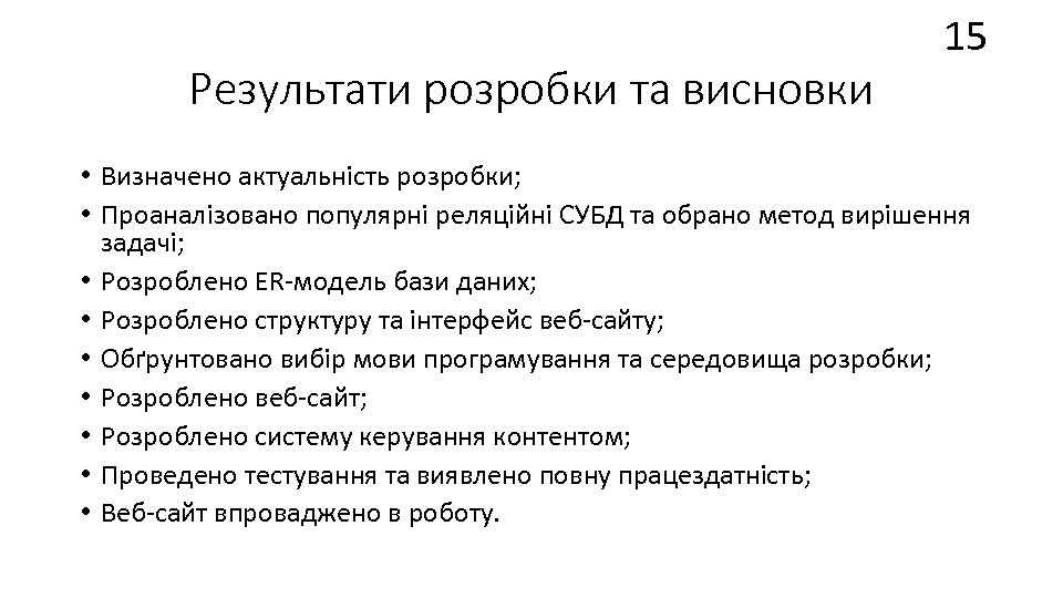 Результати розробки та висновки 15 • Визначено актуальність розробки; • Проаналізовано популярні реляційні СУБД