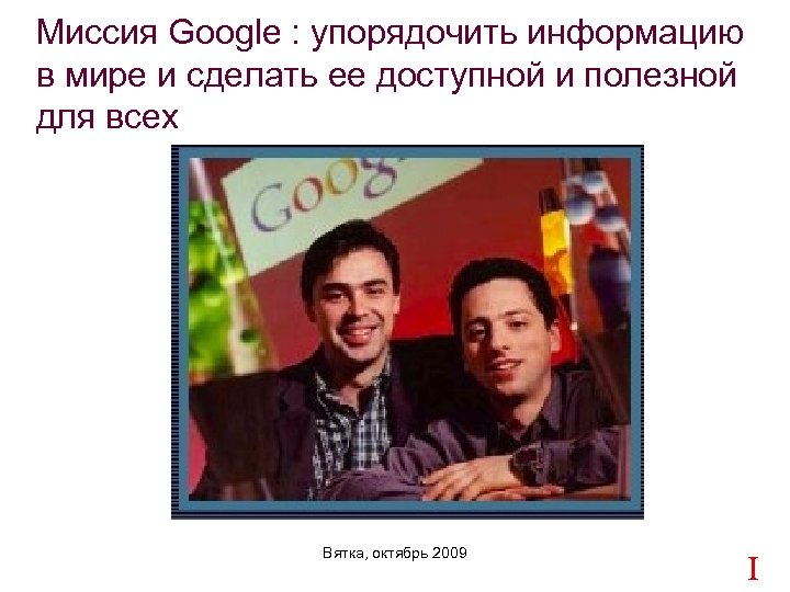 Миссия Google : упорядочить информацию в мире и сделать ее доступной и полезной для