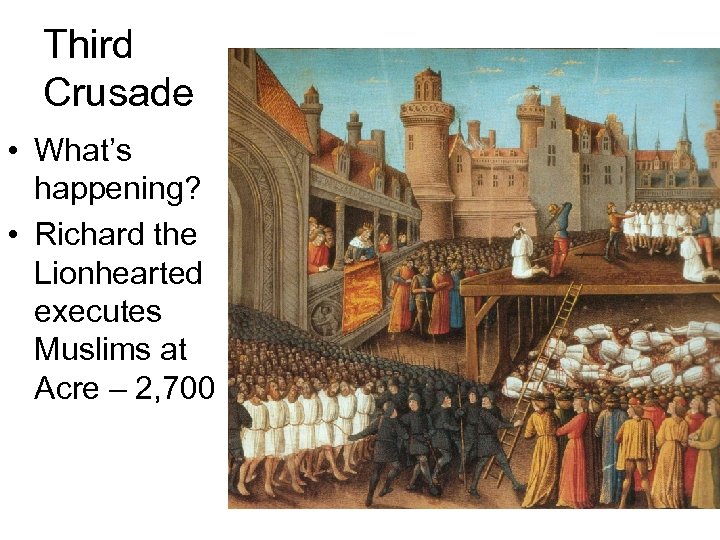 Third Crusade • What’s happening? • Richard the Lionhearted executes Muslims at Acre –