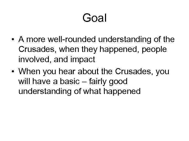 Goal • A more well-rounded understanding of the Crusades, when they happened, people involved,