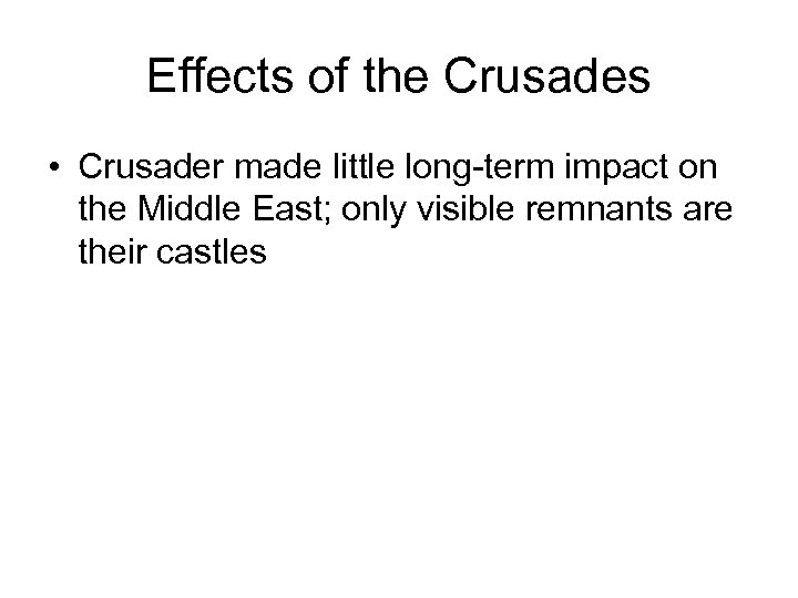 Effects of the Crusades • Crusader made little long-term impact on the Middle East;