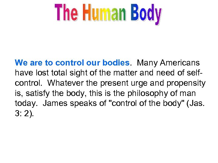 We are to control our bodies. Many Americans have lost total sight of the