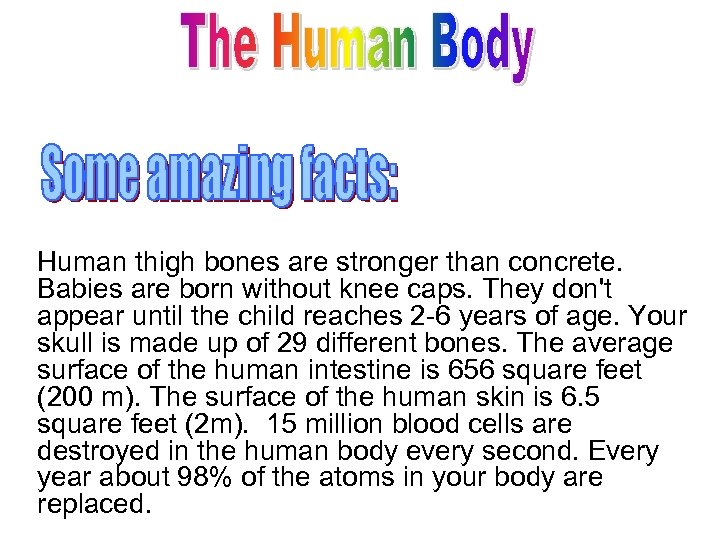 Human thigh bones are stronger than concrete. Babies are born without knee caps. They